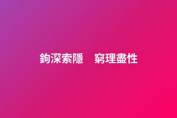 鉤深索隱　窮理盡性